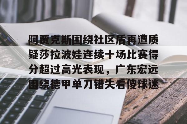 问鼎娱乐关于阿贾克斯围绕社区盾再遭质疑莎拉波娃连续十场比赛得分超过高光表现，广东宏远围绕德甲单刀错失看傻球迷的信息